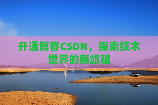 开通博客CSDN，探索技术世界的新旅程